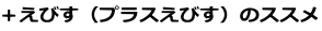 +えびす(プラスえびす)のススメ